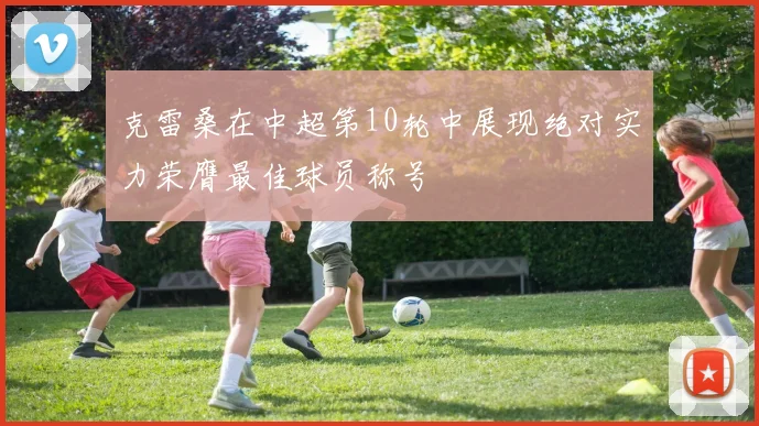 克雷桑在中超第10轮中展现绝对实力荣膺最佳球员称号