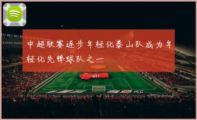 中超联赛逐步年轻化泰山队成为年轻化先锋球队之一