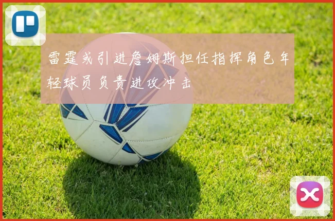 雷霆或引进詹姆斯担任指挥角色年轻球员负责进攻冲击
