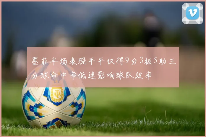 墨菲半场表现平平仅得9分3板5助三分球命中率低迷影响球队效率