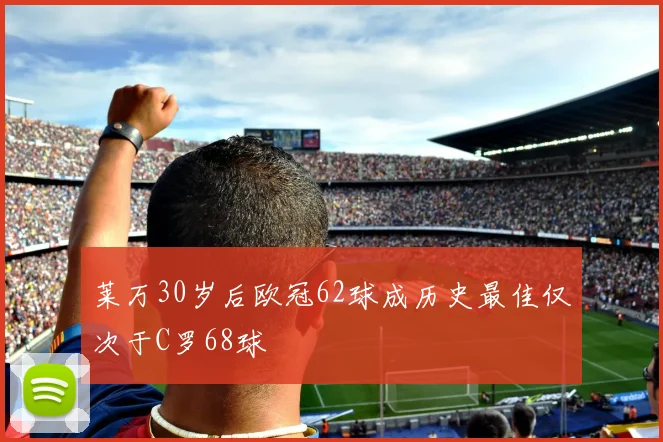 莱万30岁后欧冠62球成历史最佳仅次于C罗68球