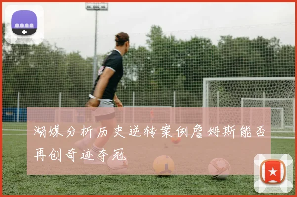 湖媒分析历史逆转案例詹姆斯能否再创奇迹夺冠