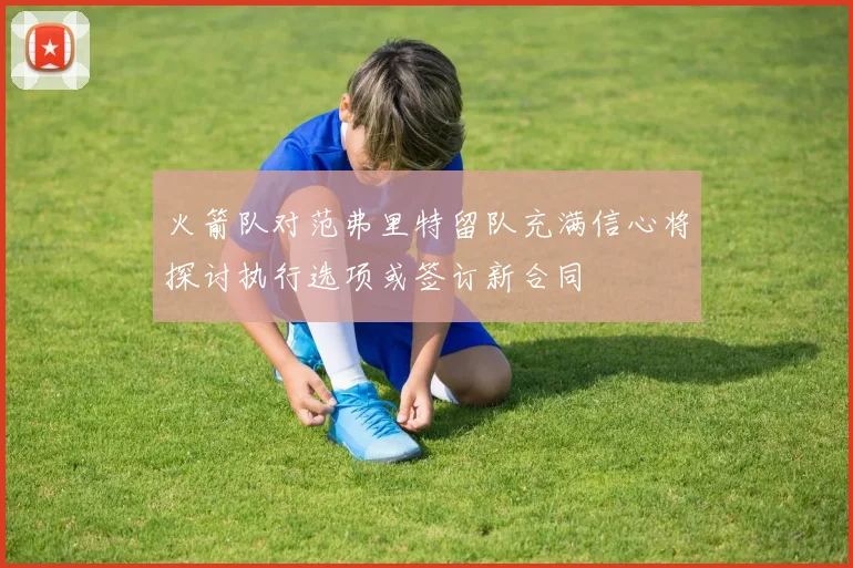 火箭队对范弗里特留队充满信心将探讨执行选项或签订新合同