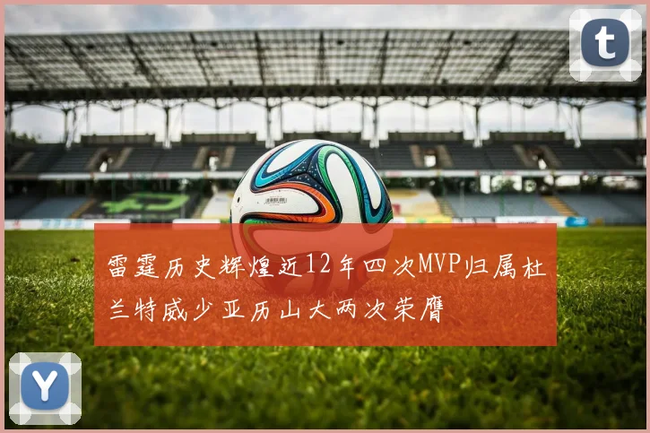 雷霆历史辉煌近12年四次MVP归属杜兰特威少亚历山大两次荣膺
