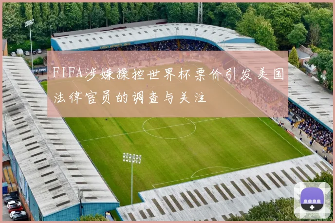 FIFA涉嫌操控世界杯票价引发美国法律官员的调查与关注