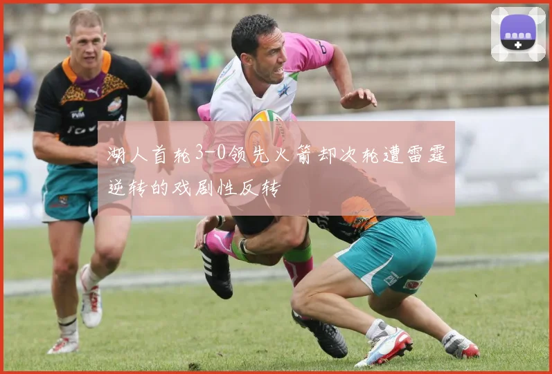 湖人首轮3-0领先火箭却次轮遭雷霆逆转的戏剧性反转