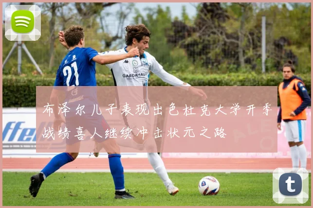 布泽尔儿子表现出色杜克大学开季战绩喜人继续冲击状元之路