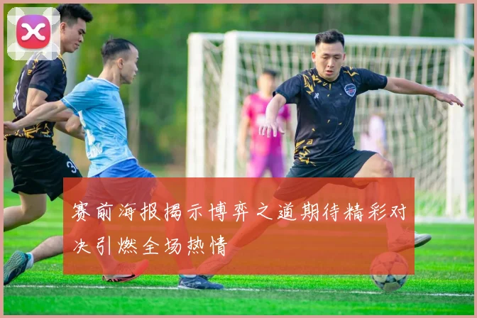 赛前海报揭示博弈之道期待精彩对决引燃全场热情